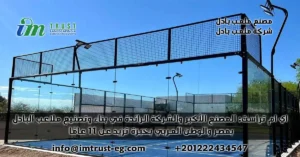 اي ام تراست: المصنع الأكبر والشركة الرائدة في بناء وتصنيع ملاعب بادل بمصر والوطن العربي بخبرة تزيد عن 11 عامًا